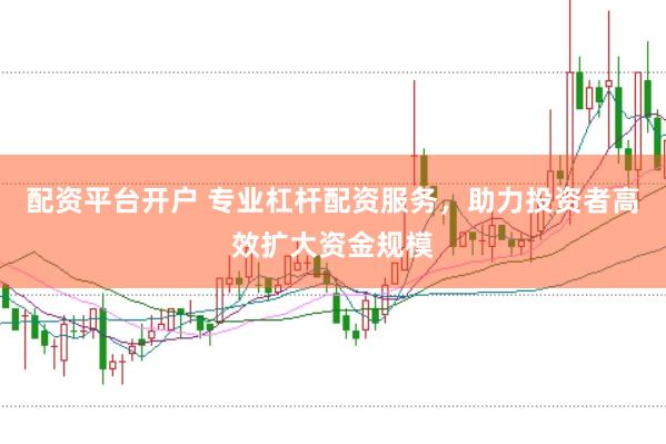 配资平台开户 专业杠杆配资服务，助力投资者高效扩大资金规模