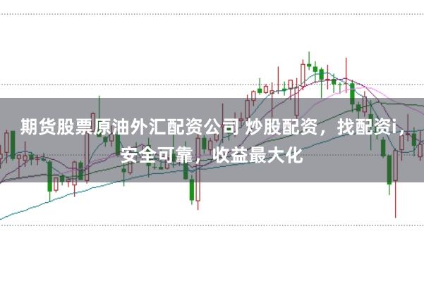期货股票原油外汇配资公司 炒股配资，找配资i，安全可靠，收益最大化