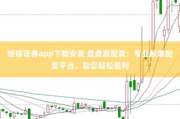 恒信证券app下载安装 盘盘赢配资:专业股票配资平台,助您轻松盈利