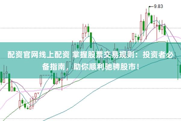 配资官网线上配资 掌握股票交易规则：投资者必备指南，助你顺利驰骋股市！