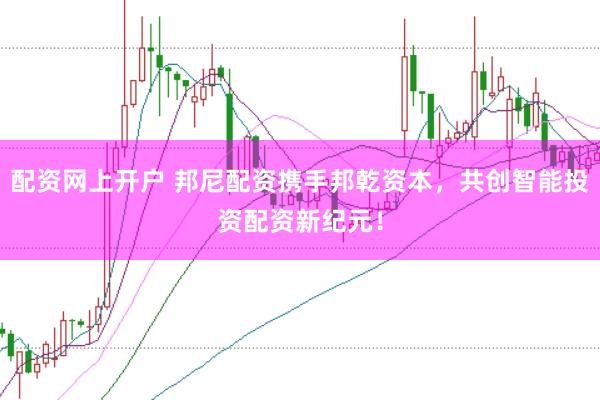 配资网上开户 邦尼配资携手邦乾资本,共创智能投资配资新纪元!