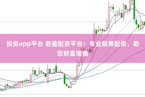 投资app平台 君盈配资平台：专业股票配资，助您财富增值