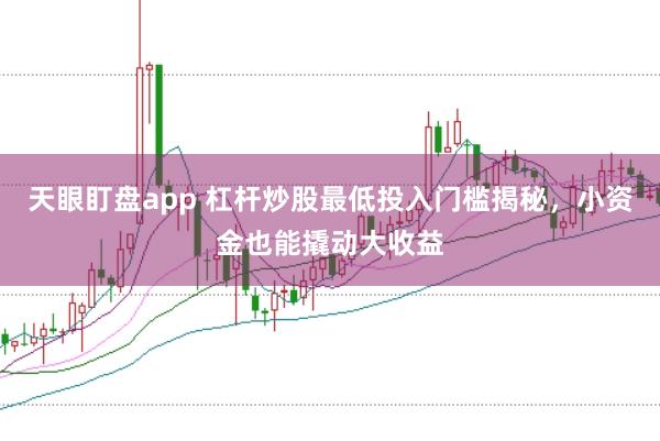 天眼盯盘app 杠杆炒股最低投入门槛揭秘，小资金也能撬动大收益