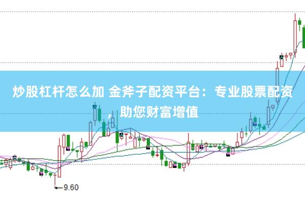 炒股杠杆怎么加 金斧子配资平台:专业股票配资,助您财富增值