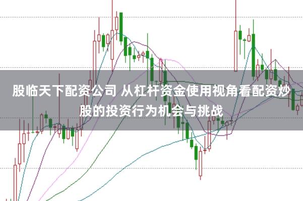 股临天下配资公司 从杠杆资金使用视角看配资炒股的投资行为机会与挑战