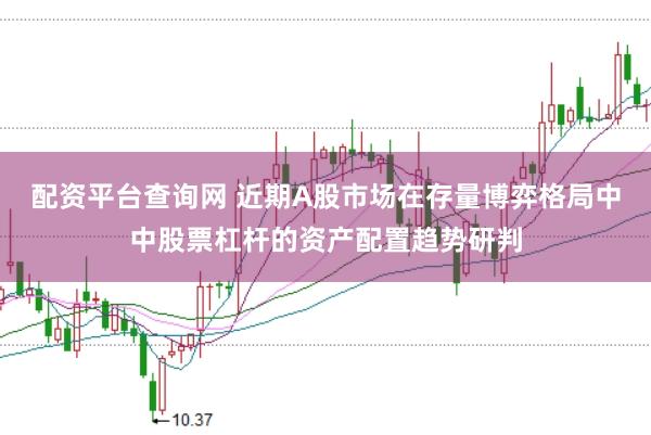 配资平台查询网 近期A股市场在存量博弈格局中中股票杠杆的资产配置趋势研判