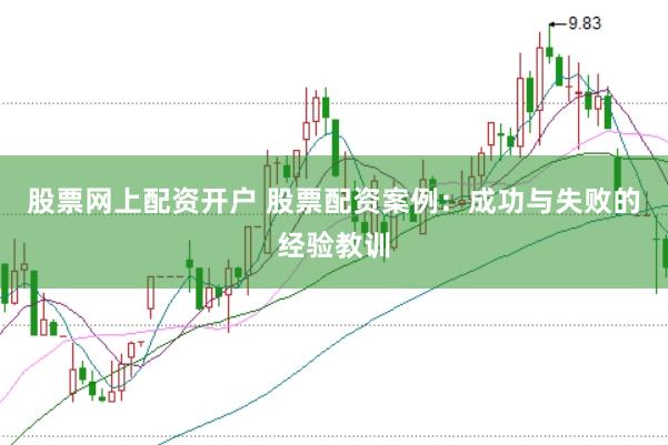 股票网上配资开户 股票配资案例：成功与失败的经验教训