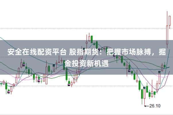 安全在线配资平台 股指期货：把握市场脉搏，掘金投资新机遇