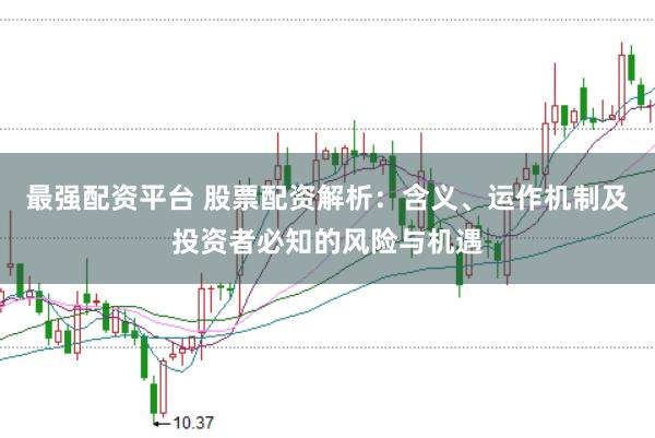 最强配资平台 股票配资解析:含义、运作机制及投资者必知的风险与机遇