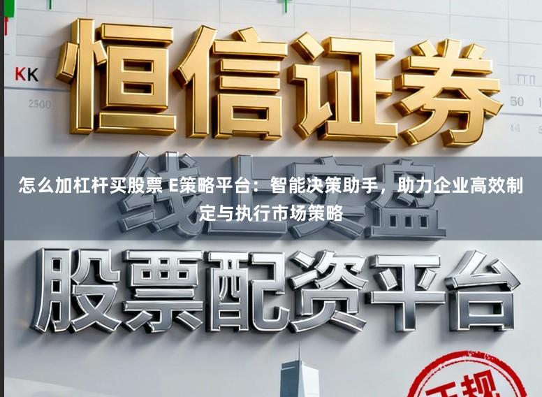 怎么加杠杆买股票 E策略平台:智能决策助手,助力企业高效制定与执行市场策略