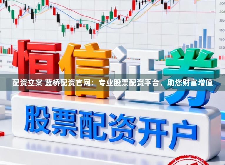 配资立案 蓝桥配资官网:专业股票配资平台,助您财富增值