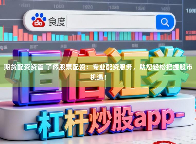期货配资资管 了然股票配资：专业配资服务，助您轻松把握股市机遇！
