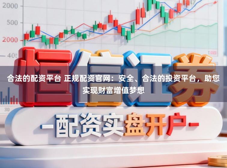 合法的配资平台 正规配资官网：安全、合法的投资平台，助您实现财富增值梦想