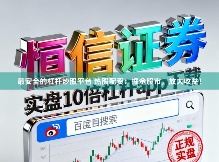 最安全的杠杆炒股平台 热股配资：掘金股市，放大收益！