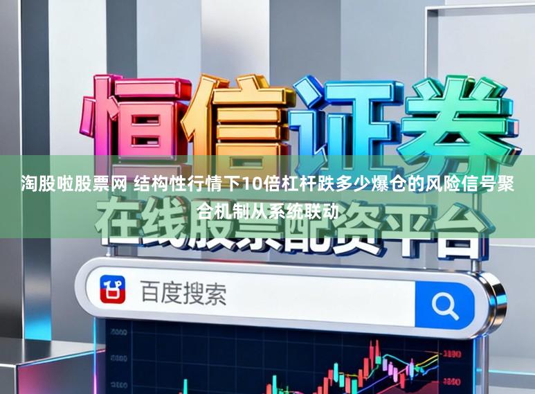 淘股啦股票网 结构性行情下10倍杠杆跌多少爆仓的风险信号聚合机制从系统联动