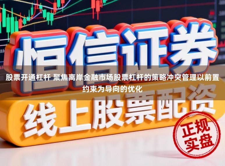 股票开通杠杆 聚焦离岸金融市场股票杠杆的策略冲突管理以前置约束为导向的优化