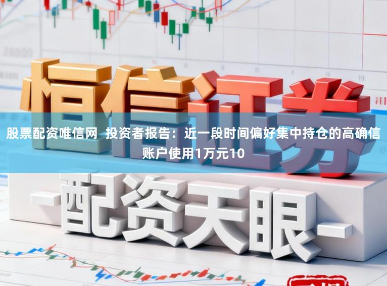 股票配资唯信网  投资者报告：近一段时间偏好集中持仓的高确信账户使用1万元10