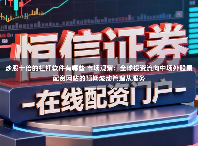 炒股十倍的杠杆软件有哪些 市场观察：全球投资流向中场外股票配资网站的预期波动管理从服务