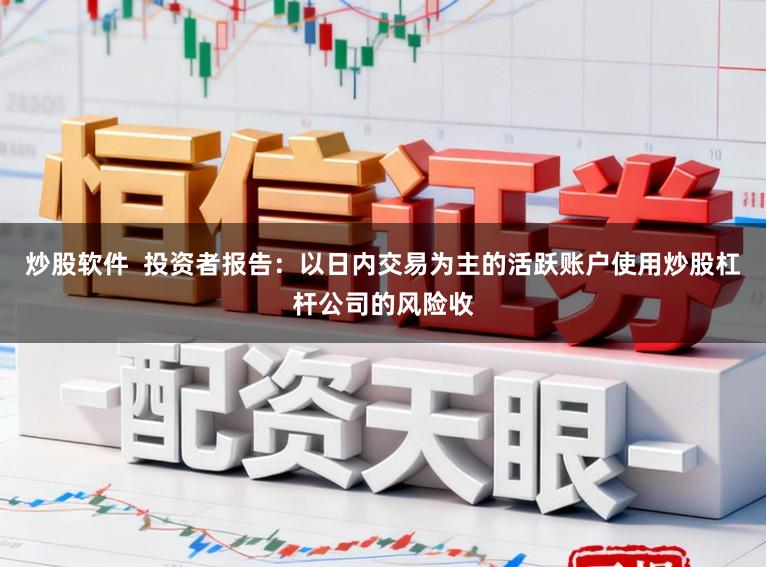 炒股软件  投资者报告：以日内交易为主的活跃账户使用炒股杠杆公司的风险收