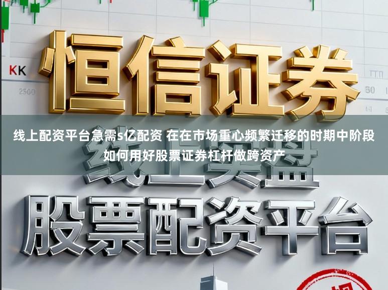 线上配资平台急需s亿配资 在在市场重心频繁迁移的时期中阶段如何用好股票证券杠杆做跨资产