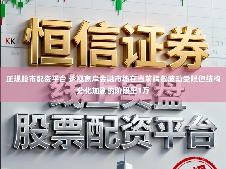 正规股市配资平台 透视离岸金融市场在当前指数波动受限但结构分化加剧的阶段里1万