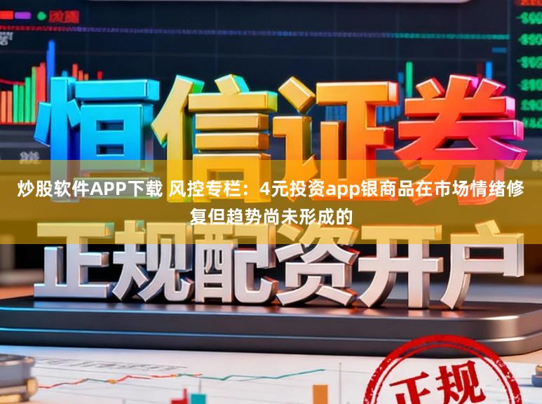 炒股软件APP下载 风控专栏：4元投资app银商品在市场情绪修复但趋势尚未形成的