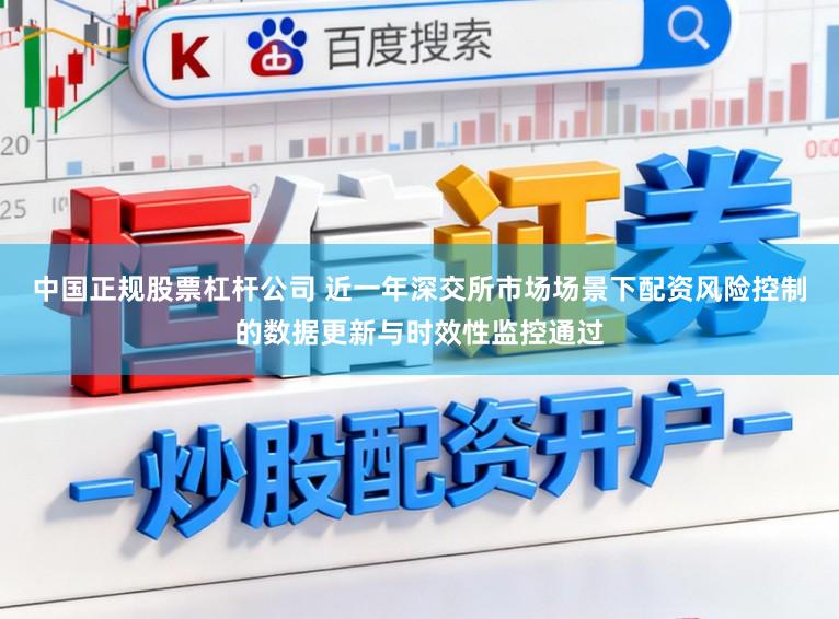 中国正规股票杠杆公司 近一年深交所市场场景下配资风险控制的数据更新与时效性监控通过