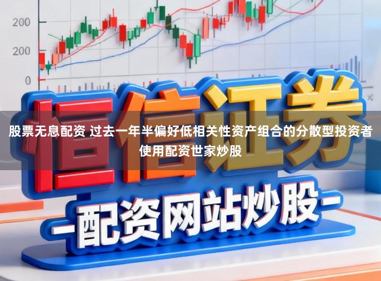 股票无息配资 过去一年半偏好低相关性资产组合的分散型投资者使用配资世家炒股