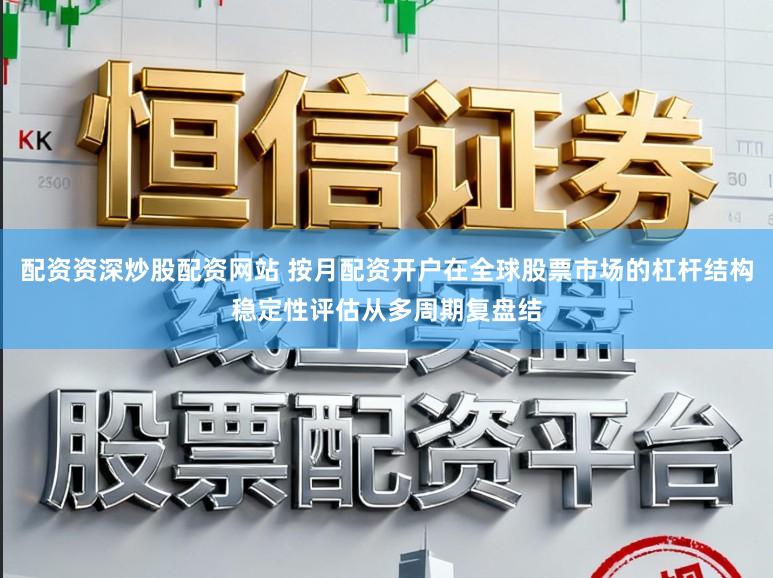 配资资深炒股配资网站 按月配资开户在全球股票市场的杠杆结构稳定性评估从多周期复盘结