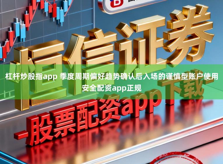 杠杆炒股指app 季度周期偏好趋势确认后入场的谨慎型账户使用安全配资app正规