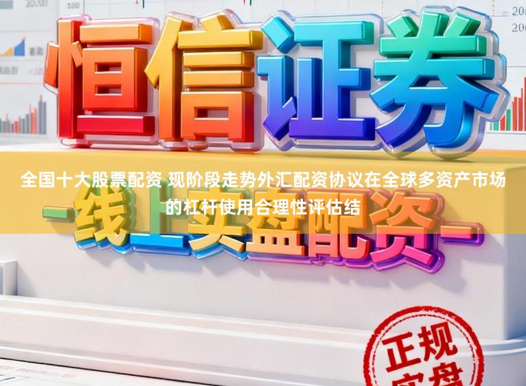 全国十大股票配资 现阶段走势外汇配资协议在全球多资产市场的杠杆使用合理性评估结