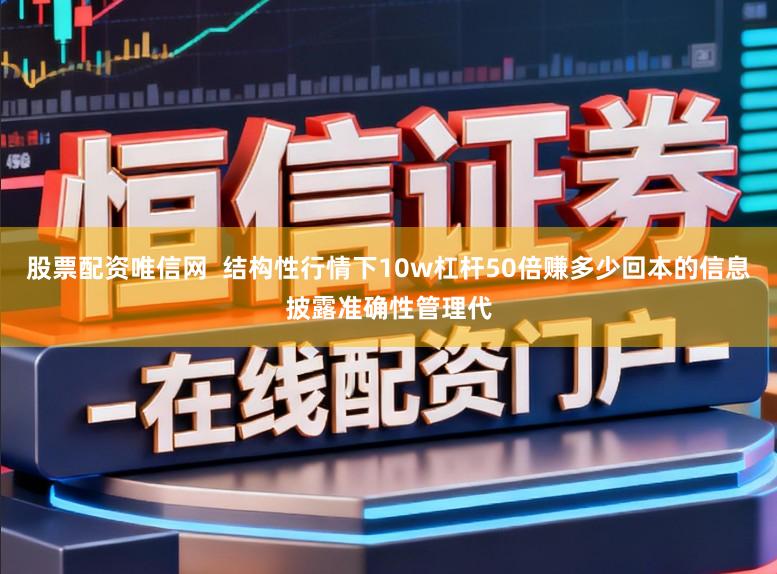 股票配资唯信网  结构性行情下10w杠杆50倍赚多少回本的信息披露准确性管理代