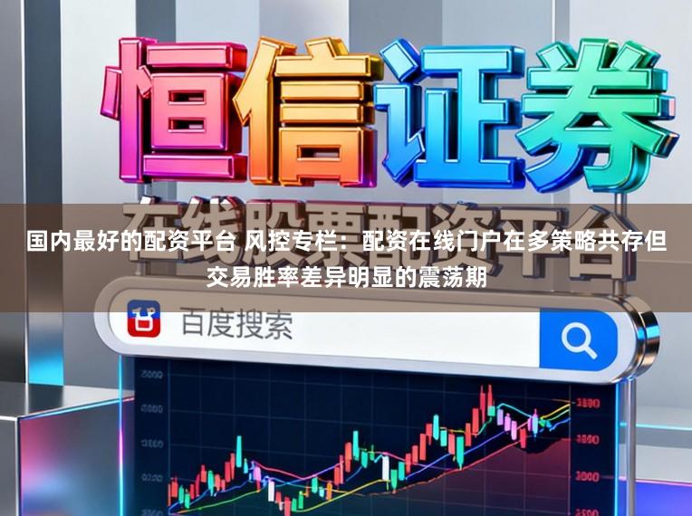 国内最好的配资平台 风控专栏：配资在线门户在多策略共存但交易胜率差异明显的震荡期