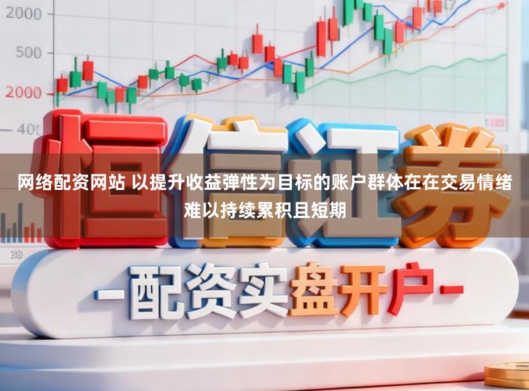 网络配资网站 以提升收益弹性为目标的账户群体在在交易情绪难以持续累积且短期