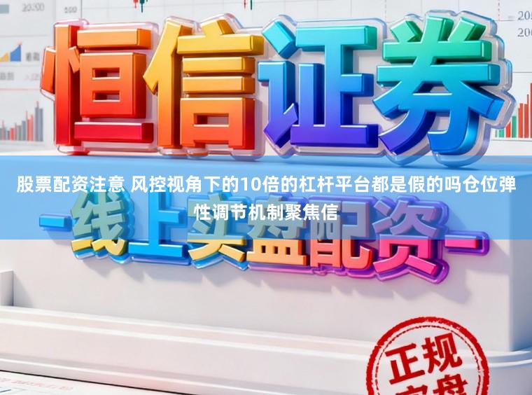 股票配资注意 风控视角下的10倍的杠杆平台都是假的吗仓位弹性调节机制聚焦信