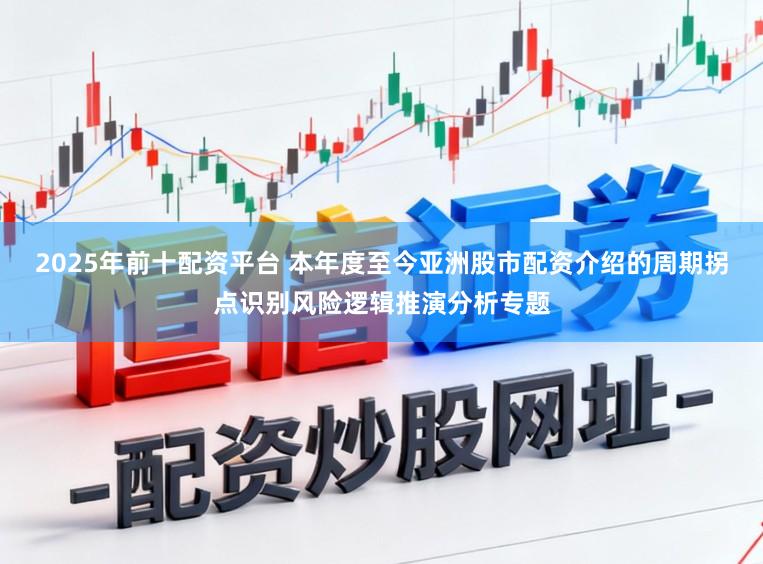 2025年前十配资平台 本年度至今亚洲股市配资介绍的周期拐点识别风险逻辑推演分析专题