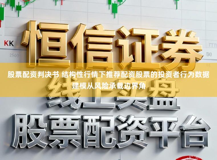 股票配资判决书 结构性行情下推荐配资股票的投资者行为数据建模从风险承载边界角