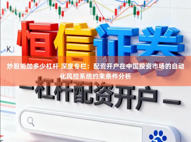 炒股能加多少杠杆 深度专栏：配资开户在中国投资市场的自动化风控系统约束条件分析