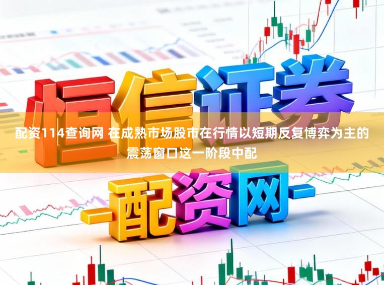 配资114查询网 在成熟市场股市在行情以短期反复博弈为主的震荡窗口这一阶段中配
