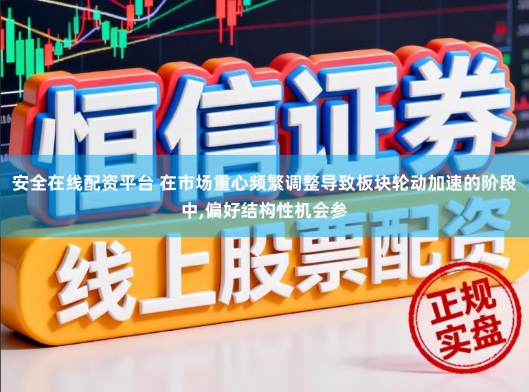 安全在线配资平台 在市场重心频繁调整导致板块轮动加速的阶段中，偏好结构性机会参