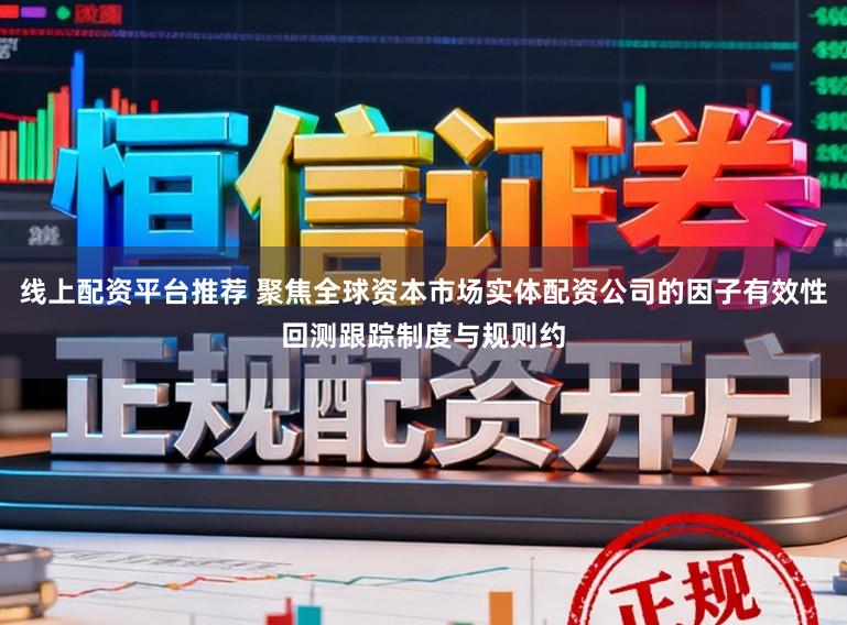 线上配资平台推荐 聚焦全球资本市场实体配资公司的因子有效性回测跟踪制度与规则约