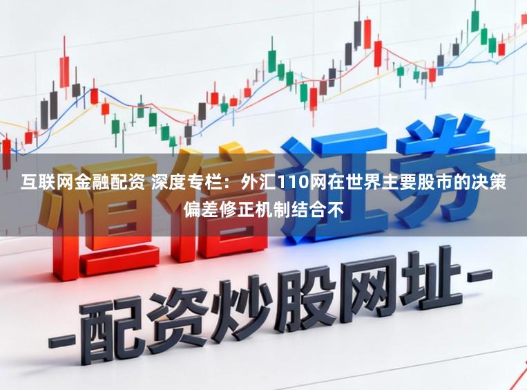 互联网金融配资 深度专栏：外汇110网在世界主要股市的决策偏差修正机制结合不