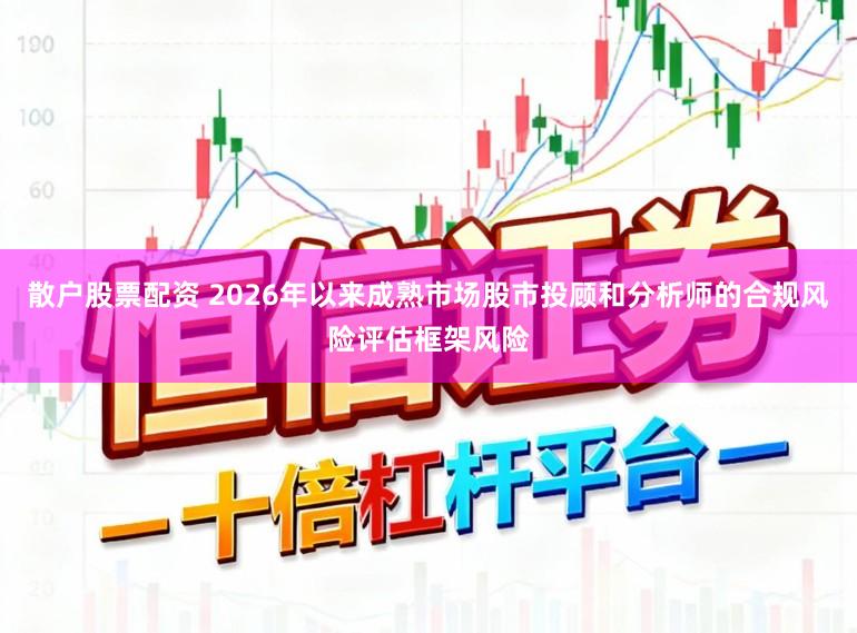 散户股票配资 2026年以来成熟市场股市投顾和分析师的合规风险评估框架风险