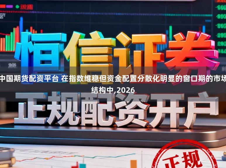 中国期货配资平台 在指数维稳但资金配置分散化明显的窗口期的市场结构中，2026