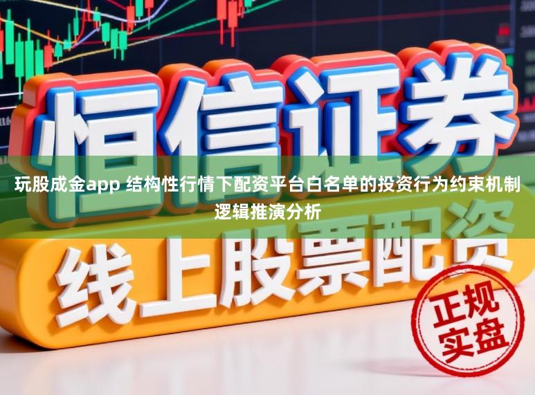 玩股成金app 结构性行情下配资平台白名单的投资行为约束机制逻辑推演分析