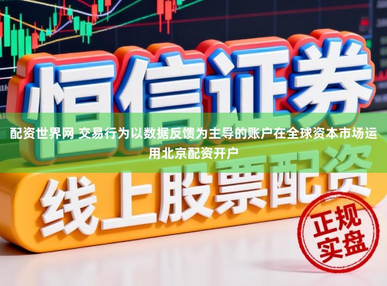 配资世界网 交易行为以数据反馈为主导的账户在全球资本市场运用北京配资开户