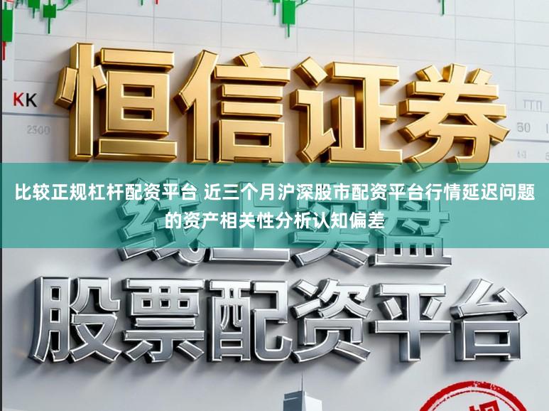 比较正规杠杆配资平台 近三个月沪深股市配资平台行情延迟问题的资产相关性分析认知偏差