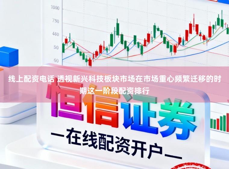 线上配资电话 透视新兴科技板块市场在市场重心频繁迁移的时期这一阶段配资排行