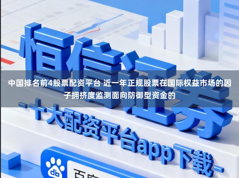 中国排名前4股票配资平台 近一年正规股票在国际权益市场的因子拥挤度监测面向防御型资金的