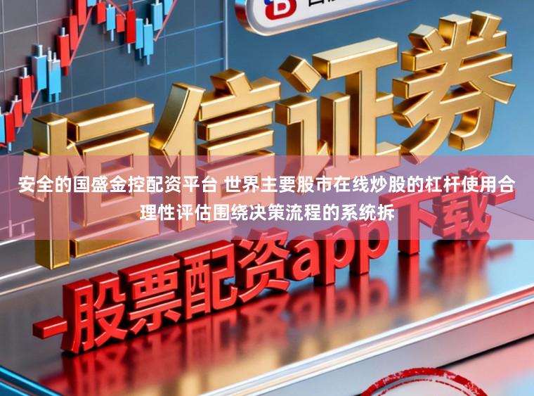 安全的国盛金控配资平台 世界主要股市在线炒股的杠杆使用合理性评估围绕决策流程的系统拆